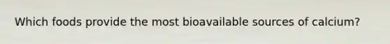 Which foods provide the most bioavailable sources of calcium?