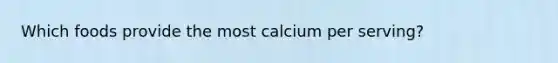 Which foods provide the most calcium per serving?