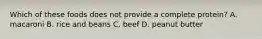 Which of these foods does not provide a complete protein? A. macaroni B. rice and beans C. beef D. peanut butter