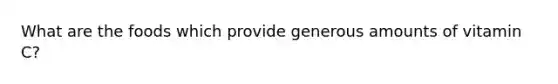 What are the foods which provide generous amounts of vitamin C?