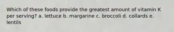 Which of these foods provide the greatest amount of vitamin K per serving? a. lettuce b. margarine c. broccoli d. collards e. lentils