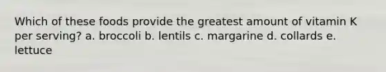 Which of these foods provide the greatest amount of vitamin K per serving? a. broccoli b. lentils c. margarine d. collards e. lettuce