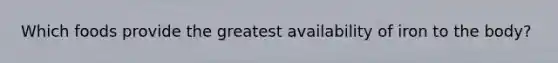 Which foods provide the greatest availability of iron to the body?