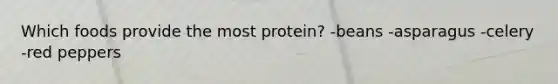 Which foods provide the most protein? -beans -asparagus -celery -red peppers