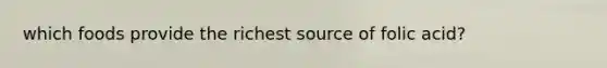 which foods provide the richest source of folic acid?
