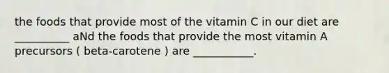 the foods that provide most of the vitamin C in our diet are __________ aNd the foods that provide the most vitamin A precursors ( beta-carotene ) are ___________.