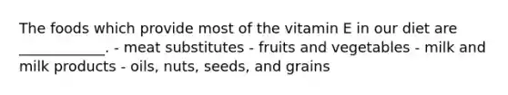 The foods which provide most of the vitamin E in our diet are ____________. - meat substitutes - fruits and vegetables - milk and milk products - oils, nuts, seeds, and grains