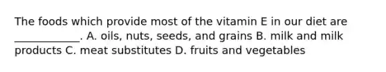 The foods which provide most of the vitamin E in our diet are ____________. A. oils, nuts, seeds, and grains B. milk and milk products C. meat substitutes D. fruits and vegetables