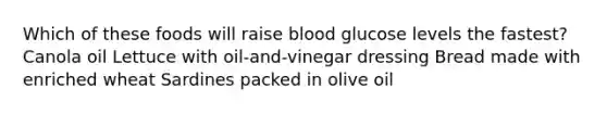 Which of these foods will raise blood glucose levels the fastest? Canola oil Lettuce with oil-and-vinegar dressing Bread made with enriched wheat Sardines packed in olive oil