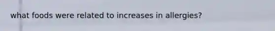 what foods were related to increases in allergies?