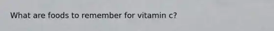 What are foods to remember for vitamin c?