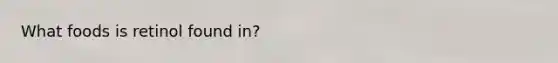 What foods is retinol found in?
