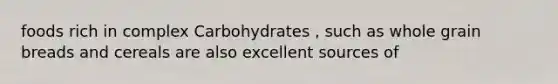 foods rich in complex Carbohydrates , such as whole grain breads and cereals are also excellent sources of