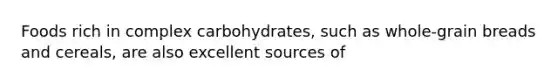 Foods rich in complex carbohydrates, such as whole-grain breads and cereals, are also excellent sources of