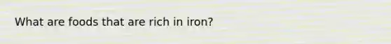 What are foods that are rich in iron?