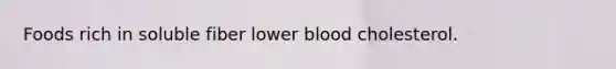 Foods rich in soluble fiber lower blood cholesterol.