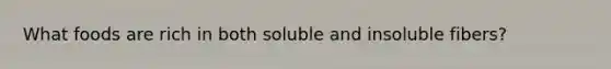 What foods are rich in both soluble and insoluble fibers?