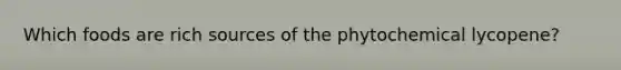 Which foods are rich sources of the phytochemical lycopene?