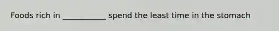 Foods rich in ___________ spend the least time in the stomach