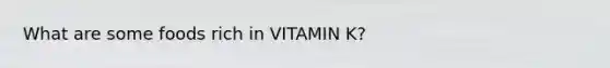 What are some foods rich in VITAMIN K?