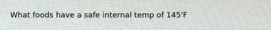 What foods have a safe internal temp of 145'F