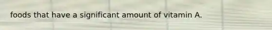 foods that have a significant amount of vitamin A.