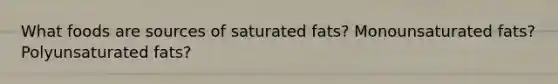 What foods are sources of saturated fats? Monounsaturated fats? Polyunsaturated fats?