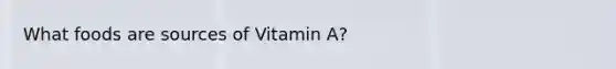 What foods are sources of Vitamin A?