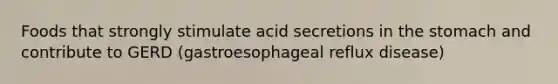 Foods that strongly stimulate acid secretions in the stomach and contribute to GERD (gastroesophageal reflux disease)