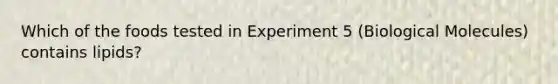 Which of the foods tested in Experiment 5 (Biological Molecules) contains lipids?