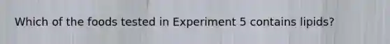 Which of the foods tested in Experiment 5 contains lipids?