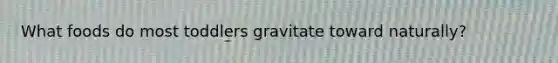 What foods do most toddlers gravitate toward naturally?