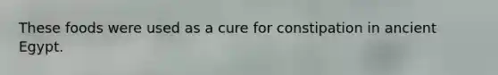 These foods were used as a cure for constipation in ancient Egypt.