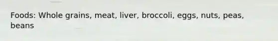 Foods: Whole grains, meat, liver, broccoli, eggs, nuts, peas, beans