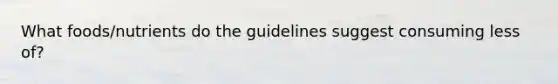 What foods/nutrients do the guidelines suggest consuming less of?