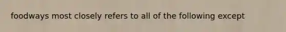 foodways most closely refers to all of the following except