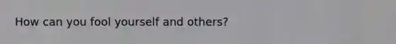 How can you fool yourself and others?