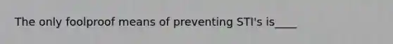 The only foolproof means of preventing STI's is____