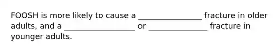 FOOSH is more likely to cause a ________________ fracture in older adults, and a __________________ or _______________ fracture in younger adults.