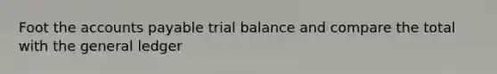 Foot the accounts payable trial balance and compare the total with the general ledger