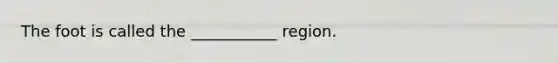 The foot is called the ___________ region.