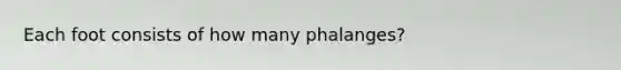 Each foot consists of how many phalanges?