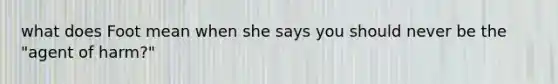 what does Foot mean when she says you should never be the "agent of harm?"