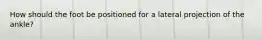 How should the foot be positioned for a lateral projection of the ankle?