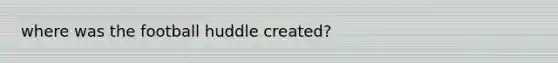 where was the football huddle created?