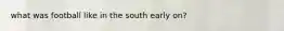 what was football like in the south early on?
