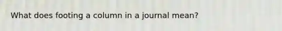 What does footing a column in a journal mean?