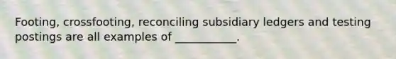 Footing, crossfooting, reconciling subsidiary ledgers and testing postings are all examples of ___________.