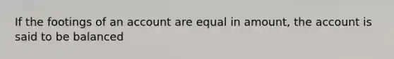 If the footings of an account are equal in amount, the account is said to be balanced