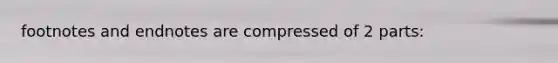 footnotes and endnotes are compressed of 2 parts: